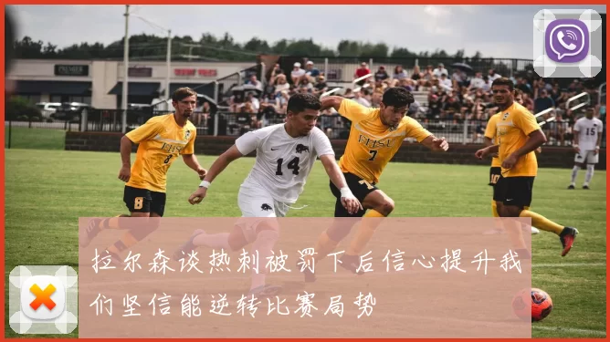 拉尔森谈热刺被罚下后信心提升我们坚信能逆转比赛局势