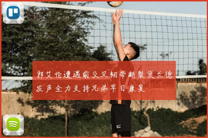 郭艾伦遭遇前交叉韧带断裂莫兰德发声全力支持兄弟早日康复