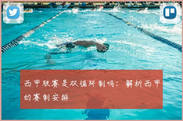 西甲联赛是双循环制吗:解析西甲的赛制安排
