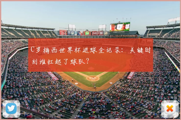 C罗梅西世界杯进球全记录：关键时刻谁扛起了球队？