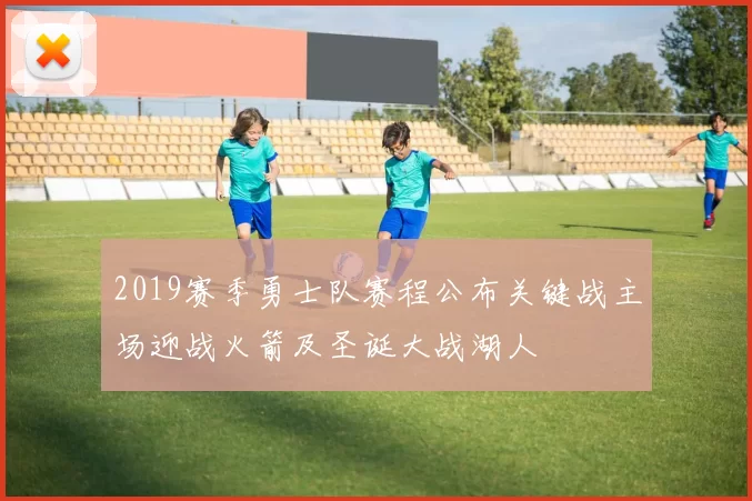2019赛季勇士队赛程公布关键战主场迎战火箭及圣诞大战湖人