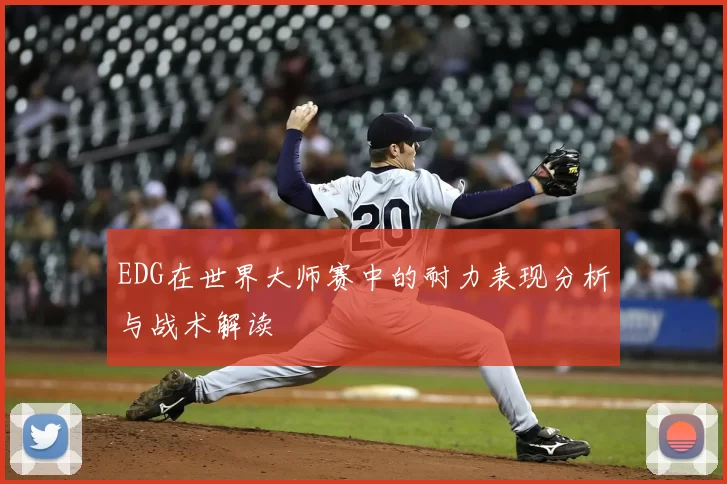 EDG在世界大师赛中的耐力表现分析与战术解读