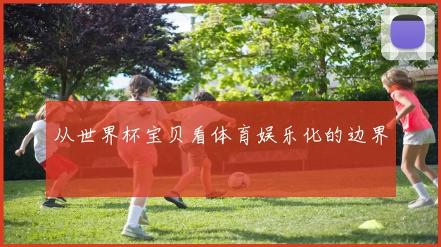 从世界杯宝贝看体育娱乐化的边界