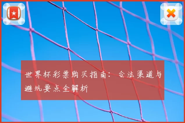 世界杯彩票购买指南:合法渠道与避坑要点全解析