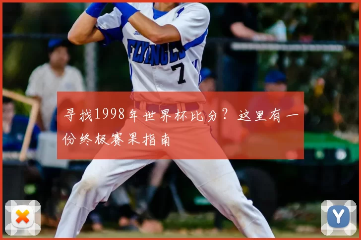 寻找1998年世界杯比分?这里有一份终极赛果指南