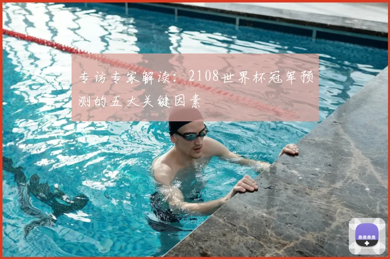 专访专家解读:2108世界杯冠军预测的五大关键因素
