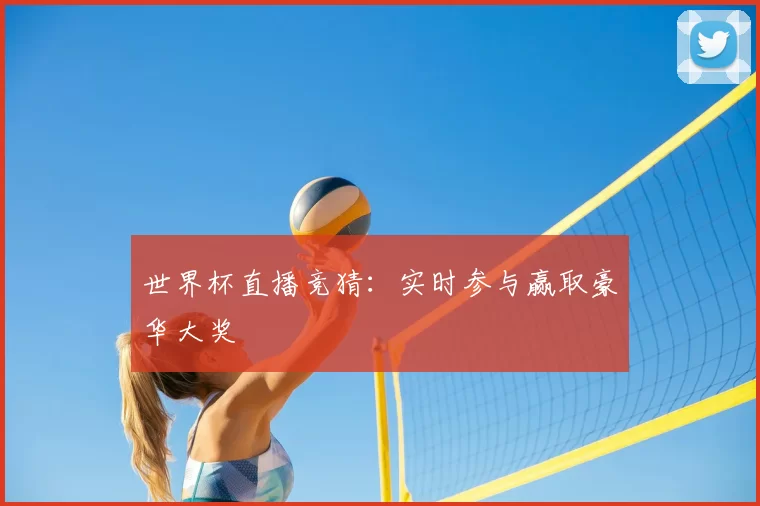 世界杯直播竞猜：实时参与赢取豪华大奖