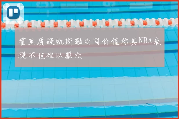 霍里质疑凯斯勒合同价值称其NBA表现不佳难以服众