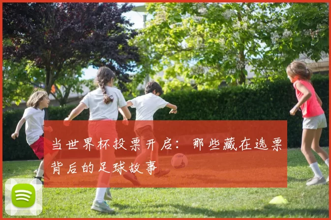 当世界杯投票开启:那些藏在选票背后的足球故事