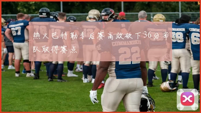 热火巴特勒季后赛高效砍下36分率队取得赛点