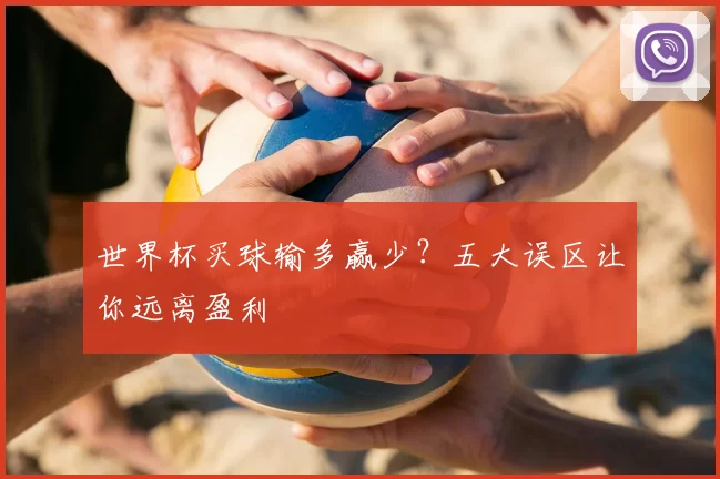 世界杯买球输多赢少？五大误区让你远离盈利