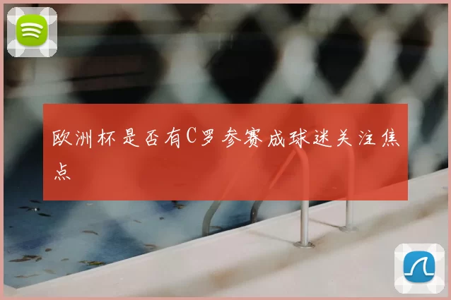 欧洲杯是否有C罗参赛成球迷关注焦点