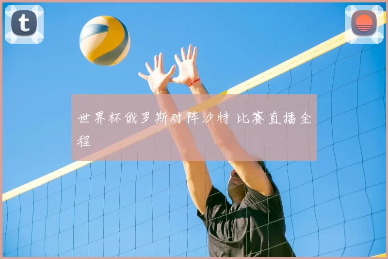 世界杯俄罗斯对阵沙特 比赛直播全程