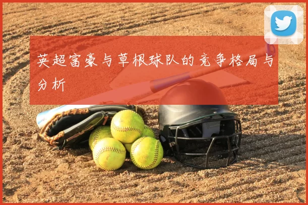 英超富豪与草根球队的竞争格局与分析