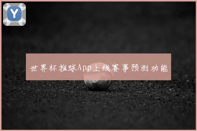 世界杯推球App上线赛事预测功能