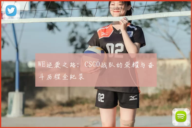 WE逆袭之路:CSGO战队的荣耀与奋斗历程全纪录