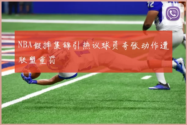 NBA假摔集锦引热议球员夸张动作遭联盟重罚