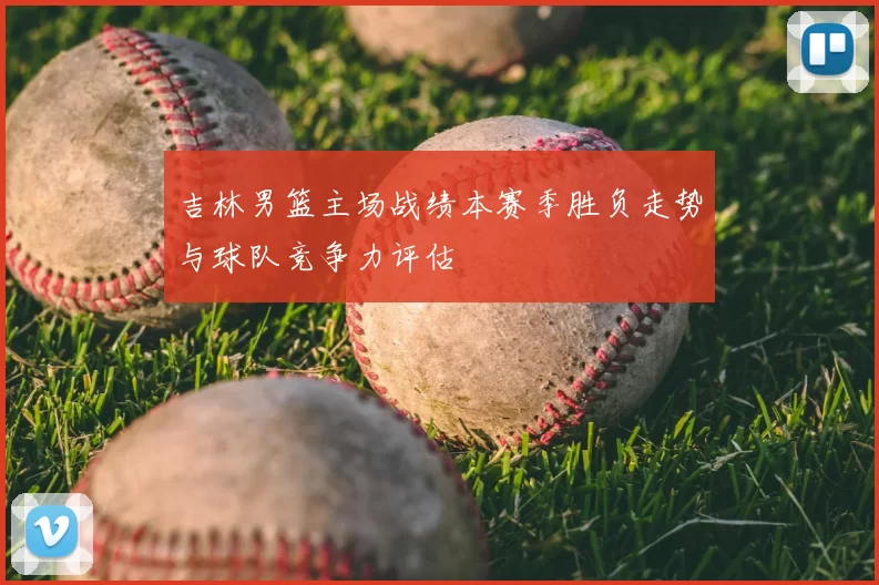 吉林男篮主场战绩本赛季胜负走势与球队竞争力评估