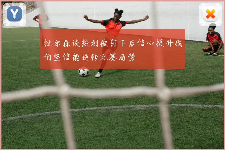 拉尔森谈热刺被罚下后信心提升我们坚信能逆转比赛局势