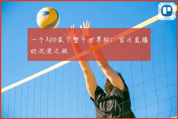 一个App装下整个世界杯:官方直播的沉浸之旅