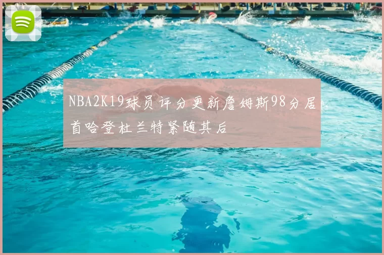 NBA2K19球员评分更新詹姆斯98分居首哈登杜兰特紧随其后