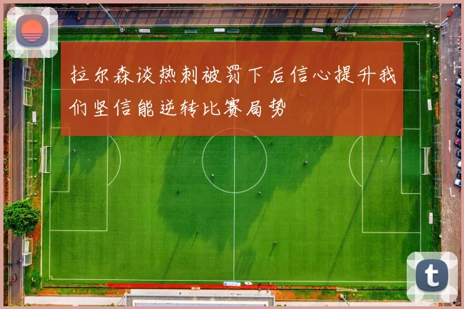 拉尔森谈热刺被罚下后信心提升我们坚信能逆转比赛局势