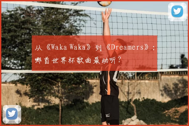 从《Waka Waka》到《Dreamers》：哪首世界杯歌曲最动听？