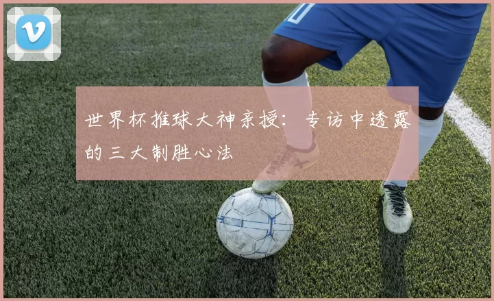 世界杯推球大神亲授:专访中透露的三大制胜心法