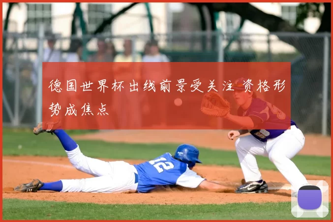 德国世界杯出线前景受关注 资格形势成焦点