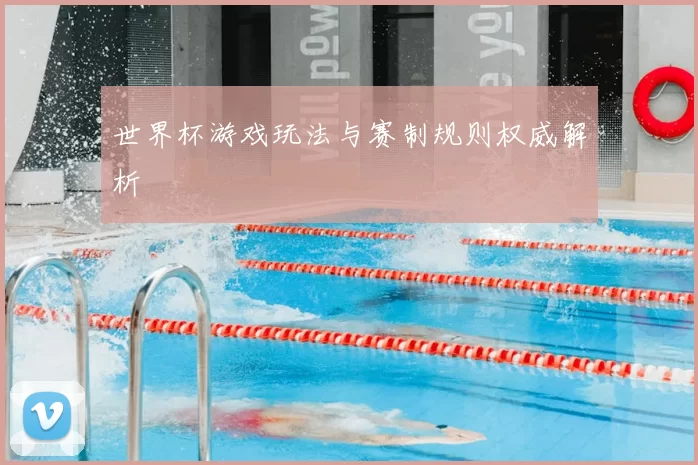世界杯游戏玩法与赛制规则权威解析