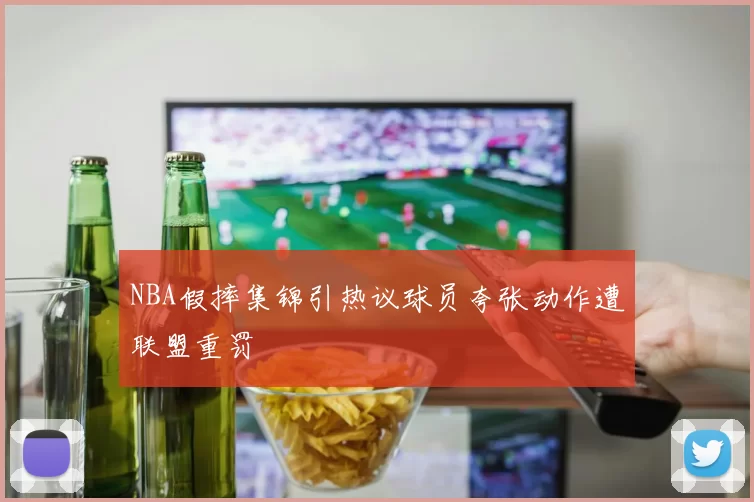 NBA假摔集锦引热议球员夸张动作遭联盟重罚