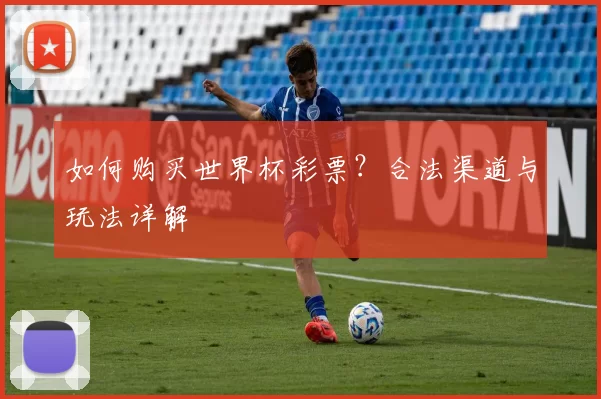 如何购买世界杯彩票?合法渠道与玩法详解