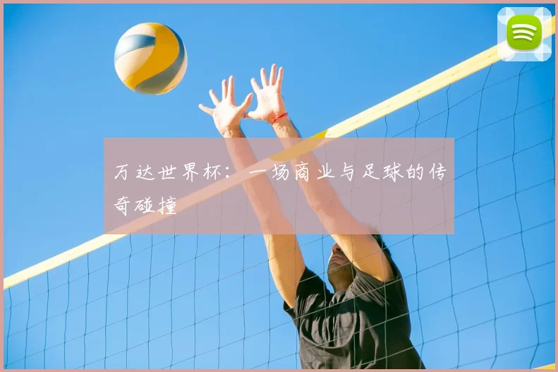 万达世界杯：一场商业与足球的传奇碰撞