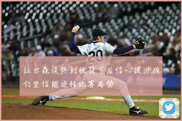 拉尔森谈热刺被罚下后信心提升我们坚信能逆转比赛局势