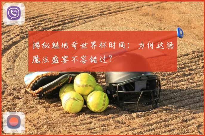 揭秘魁地奇世界杯时间:为何这场魔法盛宴不容错过?