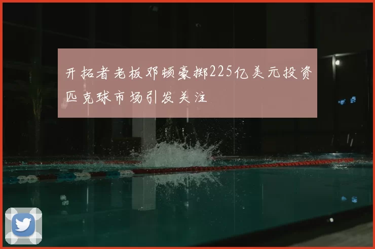 开拓者老板邓顿豪掷225亿美元投资匹克球市场引发关注