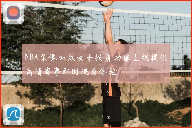 NBA录像回放快手投屏功能上线提供高清赛事即时观看体验