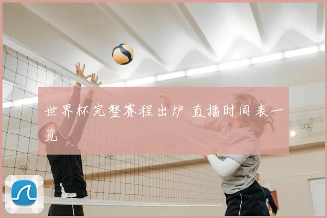 世界杯完整赛程出炉 直播时间表一览