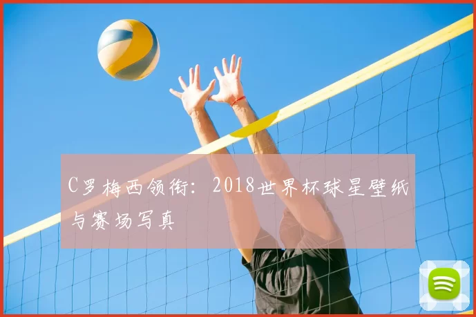 C罗梅西领衔：2018世界杯球星壁纸与赛场写真