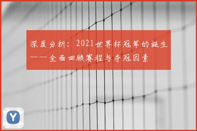 深度分析：2021世界杯冠军的诞生——全面回顾赛程与夺冠因素