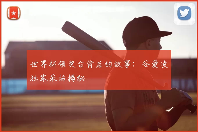 世界杯领奖台背后的故事:谷爱凌独家采访揭秘