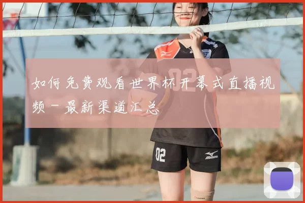如何免费观看世界杯开幕式直播视频 - 最新渠道汇总
