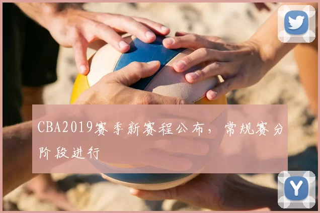 CBA2019赛季新赛程公布，常规赛分阶段进行