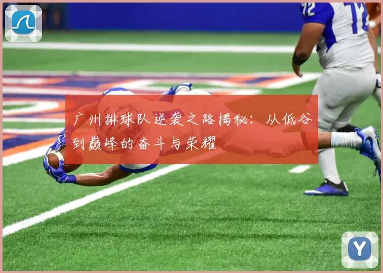 广州排球队逆袭之路揭秘:从低谷到巅峰的奋斗与荣耀