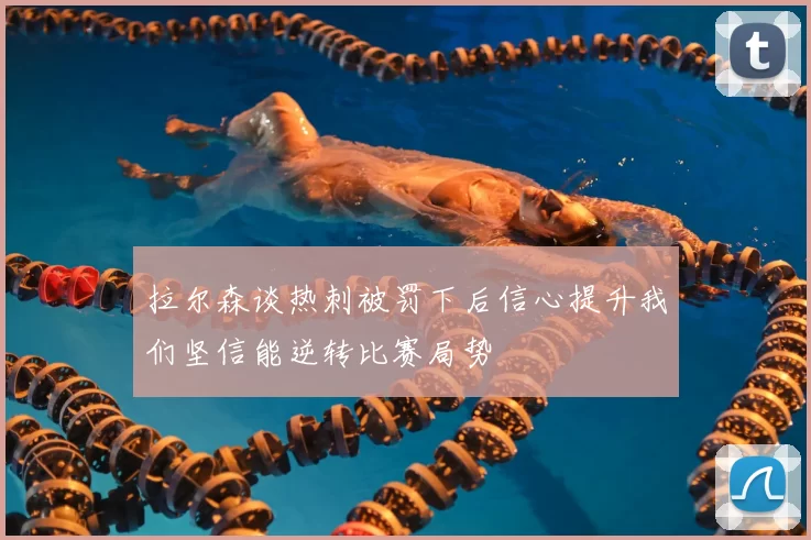 拉尔森谈热刺被罚下后信心提升我们坚信能逆转比赛局势