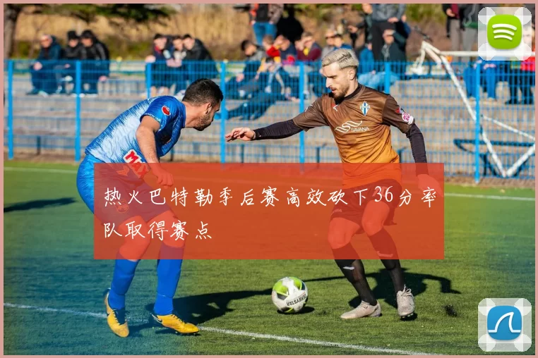 热火巴特勒季后赛高效砍下36分率队取得赛点