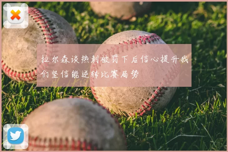 拉尔森谈热刺被罚下后信心提升我们坚信能逆转比赛局势