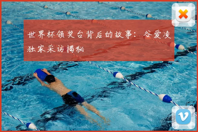 世界杯领奖台背后的故事:谷爱凌独家采访揭秘