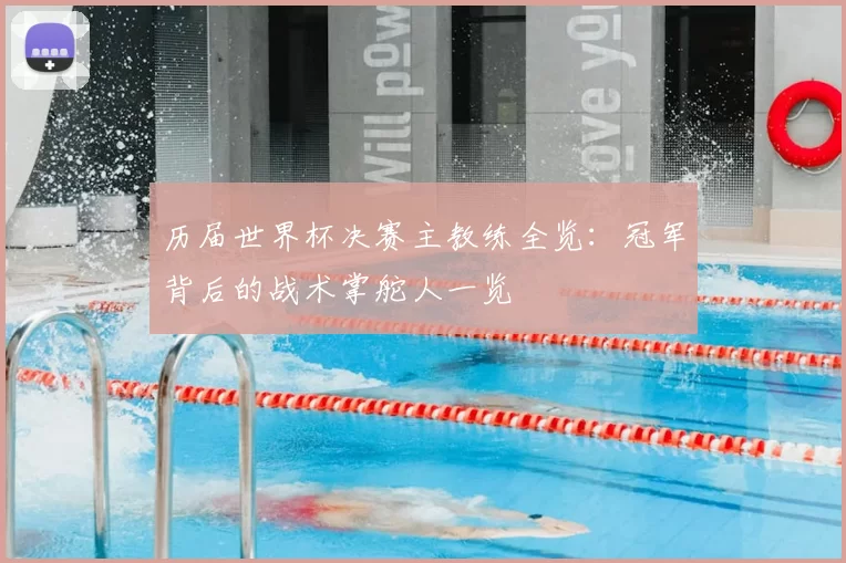 历届世界杯决赛主教练全览:冠军背后的战术掌舵人一览