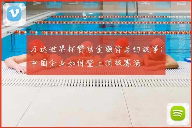 万达世界杯赞助金额背后的故事：中国企业如何登上顶级赛场